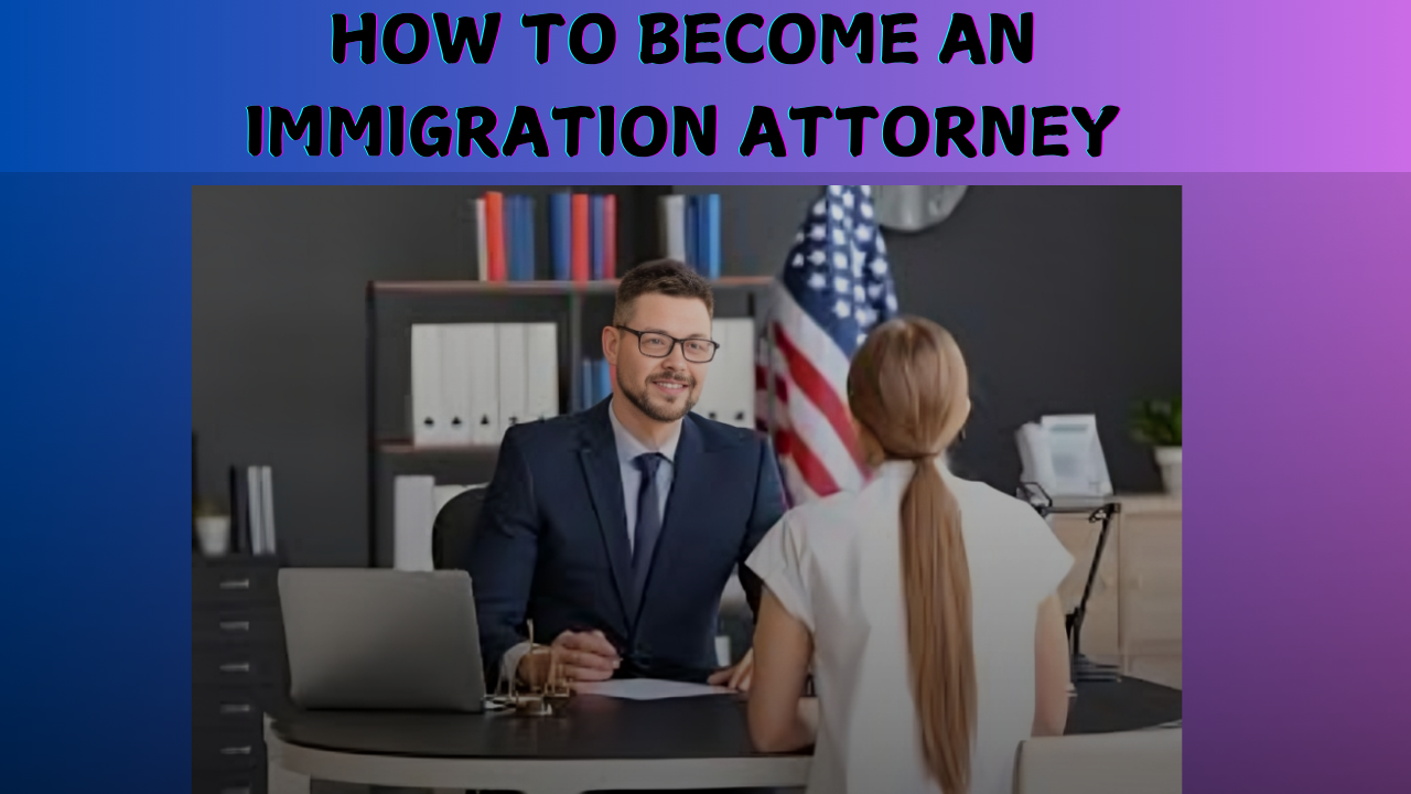 How to Become an Immigration Attorney A Step-by-Step Guide