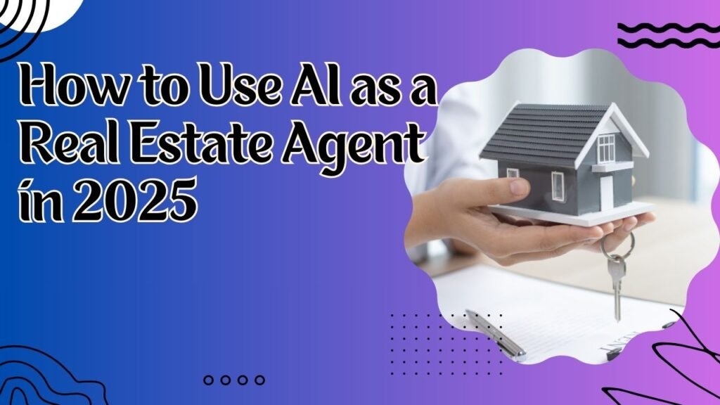 How to Use AI as a Real Estate Agent in 2025