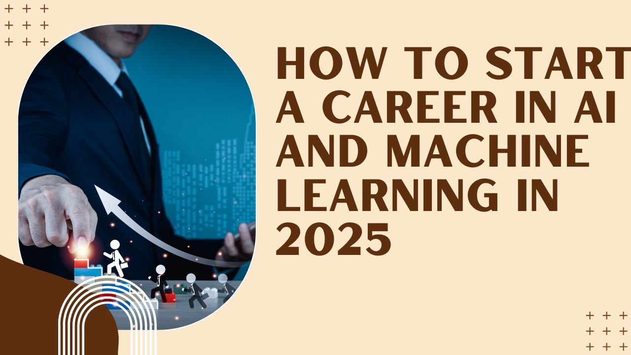 How to Start a Career in AI and Machine Learning in 2025